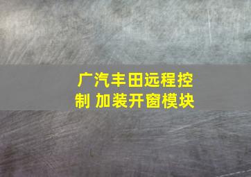 广汽丰田远程控制 加装开窗模块